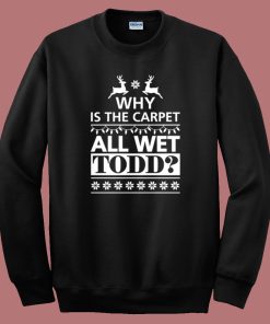 Why Is The Carpet All Wet Todd Sweatshirt
