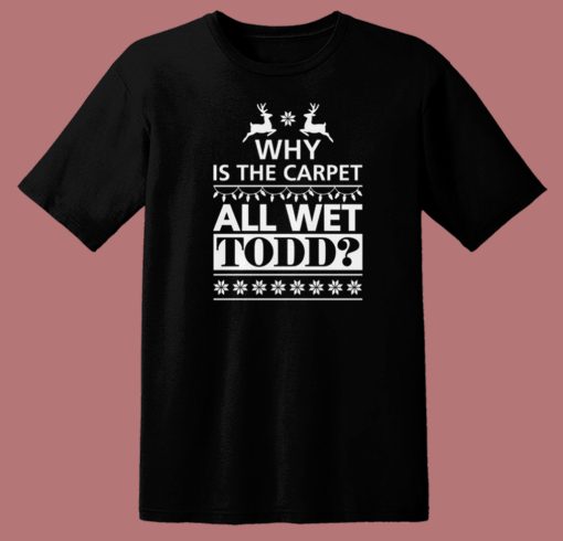 Why Is The Carpet All Wet Todd T Shirt Style