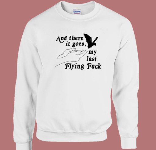 And There It Goes My Last Flying Fuck Sweatshirt