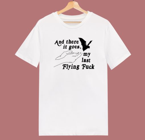 And There It Goes My Last Flying Fuck T Shirt Style