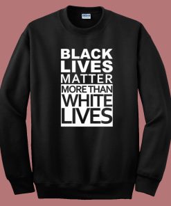 Black Lives Matter More Than White Lives Sweatshirt