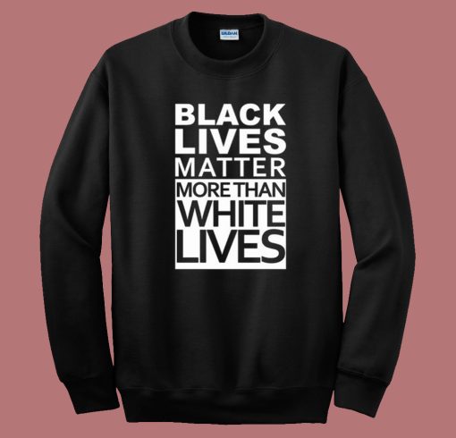 Black Lives Matter More Than White Lives Sweatshirt