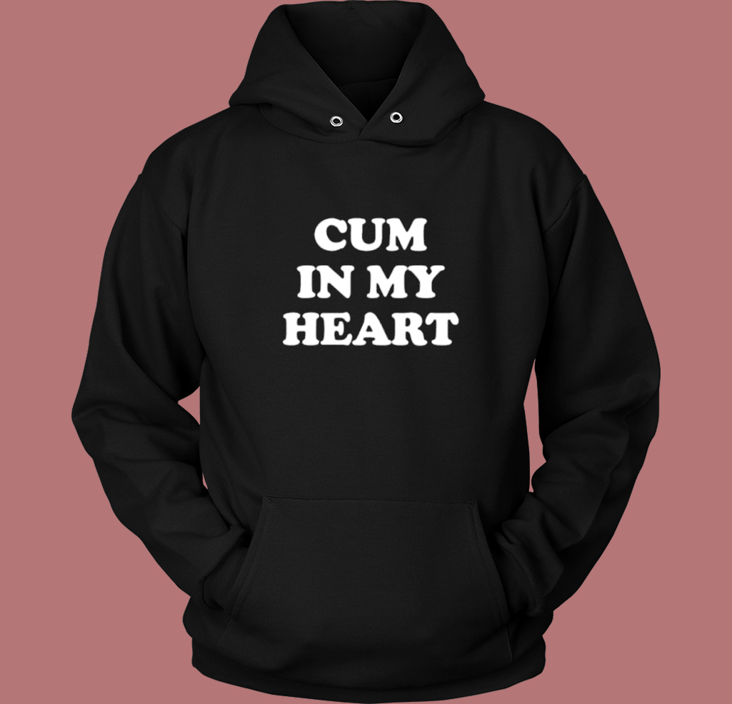 Cum In My Heart Hoodie Style - Mpcteehouse.com