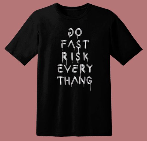 Do Fast Risk Every Thang T Shirt Style