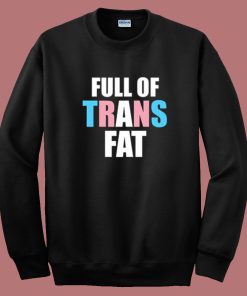 Full Of Trans Fat Sweatshirt