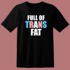 Full Of Trans Fat T Shirt Style