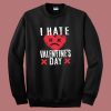 I Hate Valentines Day Sweatshirt