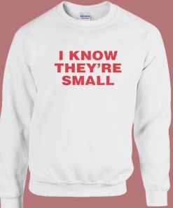 I Know They are Small Sweatshirt