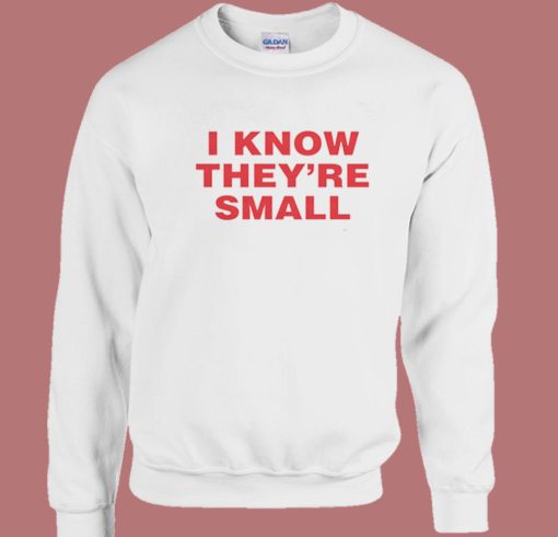 I Know They are Small Sweatshirt
