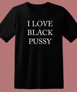 I Love Black Pussy T Shirt Style