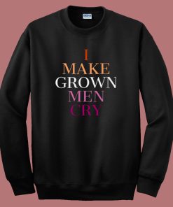 I Make Grown Men Cry Sweatshirt