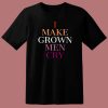 I Make Grown Men Cry T Shirt Style