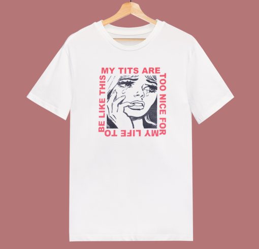 My Tits Are Too Nice For My Life T Shirt Style