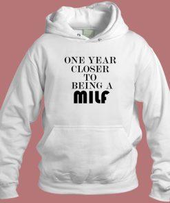 One Year Closer To Being A Milf Hoodie Style