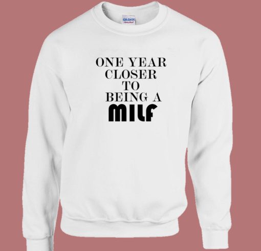 One Year Closer To Being A Milf Sweatshirt