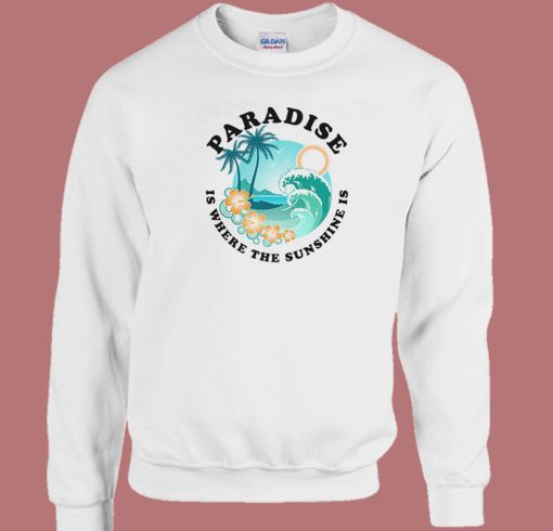 Paradise Is Where The Sunshine Sweatshirt