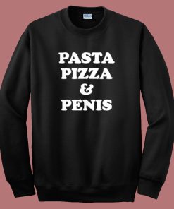 Pasta Pizza And Penis Sweatshirt