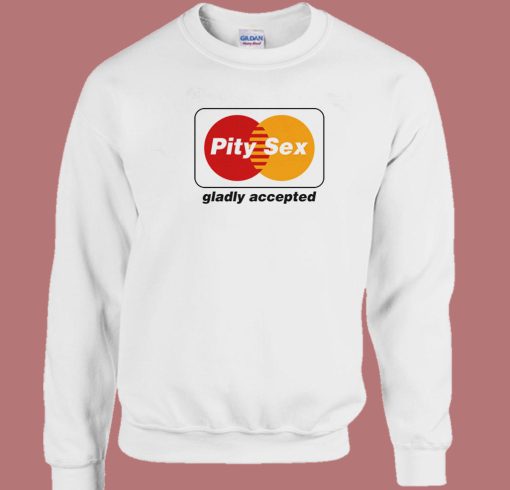 Pity Sex Gladly Accepted Sweatshirt