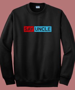 Say Uncle Funny Sweatshirt