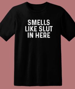 Smells Like Slut In Here T Shirt Style