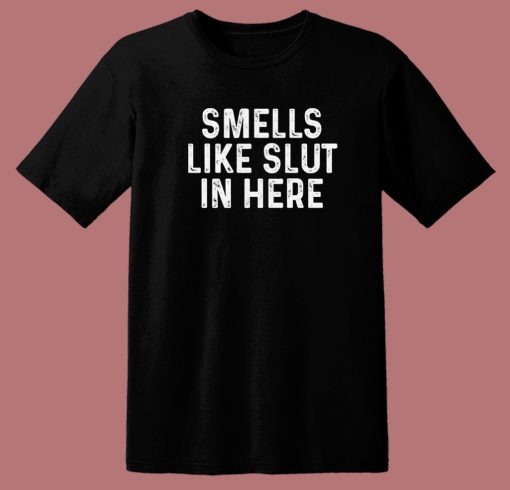 Smells Like Slut In Here T Shirt Style