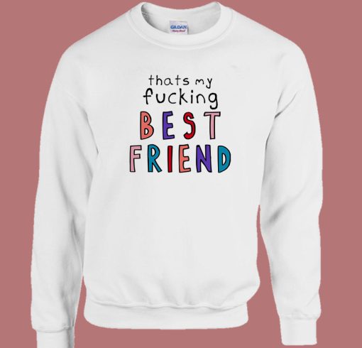 Thats My Fucking Best Friend Sweatshirt