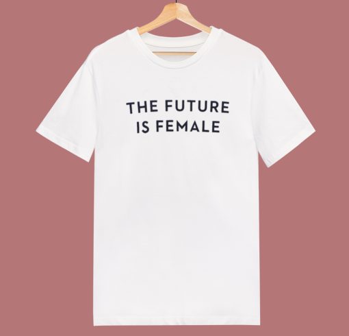 The Future Is Female T Shirt Style