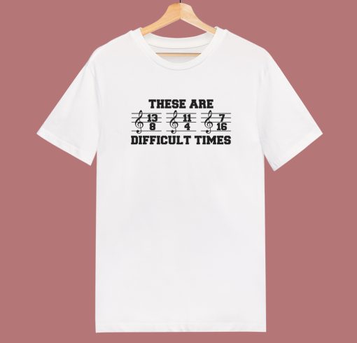 These Are Difficult Times T Shirt Style