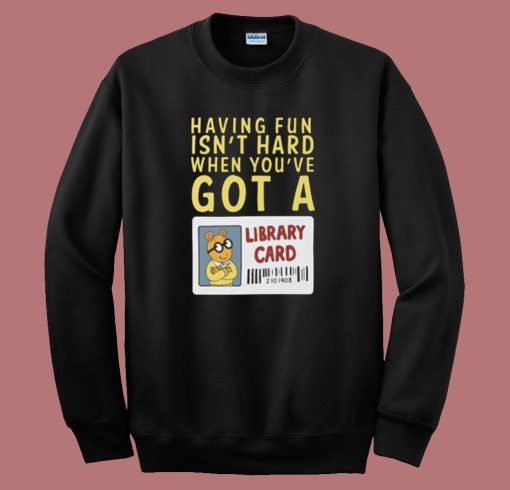 When You ve Got A Library Card Sweatshirt