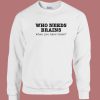 Who Needs Brains Sweatshirt