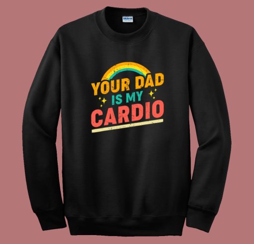 Your Dad Is My Cardio Sweatshirt