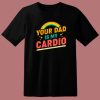 Your Dad Is My Cardio T Shirt Style
