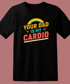 Your Dad Is My Cardio T Shirt Style