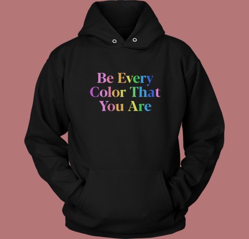Be Every Color That You Are Hoodie Style