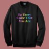 Be Every Color That You Are Sweatshirt