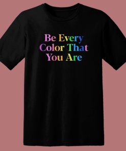 Be Every Color That You Are T Shirt Style