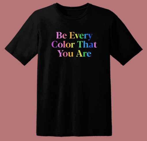 Be Every Color That You Are T Shirt Style