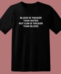 Blood Is Thicker Than Water T Shirt Style