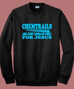 Chemtrails Are Just Lines Of Coke For Jesus Sweatshirt