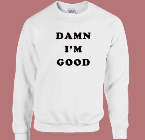 Dale Earnhardt Damn Im Good Sweatshirt
