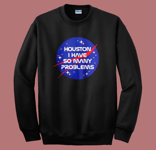 Houston I Have So Many Problems Sweatshirt