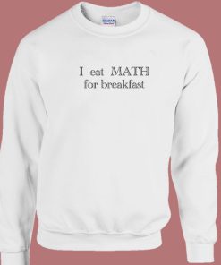 I Eat Math For Breakfast Sweatshirt