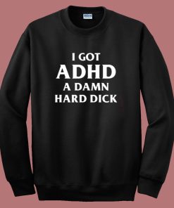 I Got ADHD Funny Sweatshirt