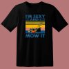 Im Sexy and I Mow It T Shirt Style