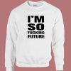 Im So Fucking Future Sweatshirt