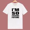 Im So Fucking Future T Shirt Style