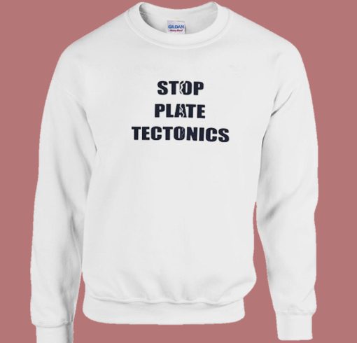 Stop Plate Tectonics Sweatshirt