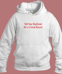 Tell Your Boyfriend Hes A Great Kisser Hoodie Style