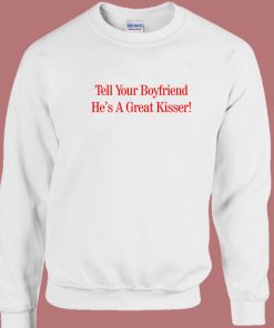 Tell Your Boyfriend Hes A Great Kisser Sweatshirt
