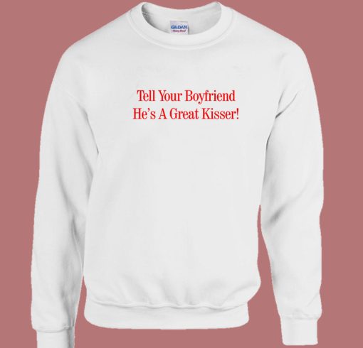 Tell Your Boyfriend Hes A Great Kisser Sweatshirt